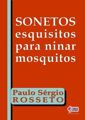 Sonetos Esquisitos Para Ninar Mosquitos, De Paulo Sérgio Rosseto. Série Não Aplicável, Vol. 1. Editora Clube De Autores, Capa Mole, Edição 1 Em Português, 2021