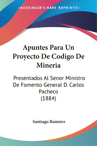 Apuntes Para Un Proyecto De Codigo De Mineria: Presentados Al Senor Ministro De Fomento General D..., De Ramirez, Santiago. Editorial Kessinger Pub Llc, Tapa Blanda En Español