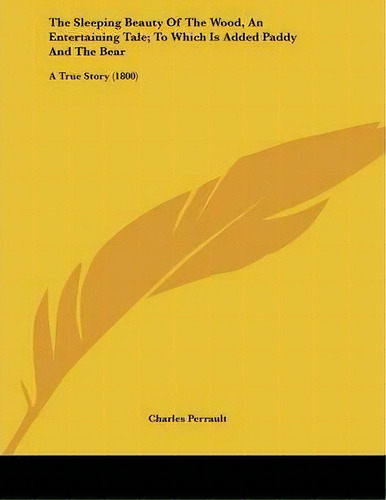 The Sleeping Beauty Of The Wood, An Entertaining Tale; To Which Is Added Paddy And The Bear, De Charles Perrault. Editorial Kessinger Publishing, Tapa Blanda En Inglés