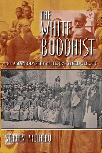 The White Buddhist : The Asian Odyssey Of Henry Steel Olcott, De Stephen Prothero. Editorial Indiana University Press, Tapa Blanda En Inglés