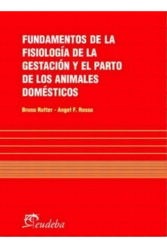 Fundamentos De La Fisiología De La Gestación Y El Parto De Los Animales Domésticos, De Russo, Angel F.. Editorial Eudeba, Edición 2010 En Español