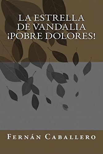 La Estrella De Vandalia ¡pobre Dolores! (spanish Edition), De Caballero, Fernán. Editorial Createspace Independent Publishing Platform, Tapa Blanda En Español