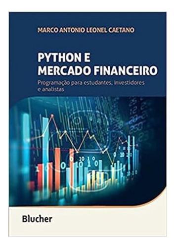 Python e Mercado Financeiro: Programação Para Estudantes, Investidores e Analistas, de MARCO  MARCO ANTONIO LEONEL CAETANO. Editora BLUCHER, capa mole em português