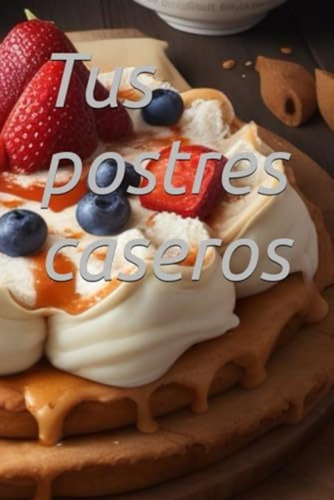 Libro:  Tus Postres Caseros (spanish Edition)