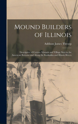 Mound Builders Of Illinois: Descriptive Of Certain Mounds And Village Sites In The American Botto..., De Throop, Addison James 1876-. Editorial Hassell Street Pr, Tapa Dura En Inglés