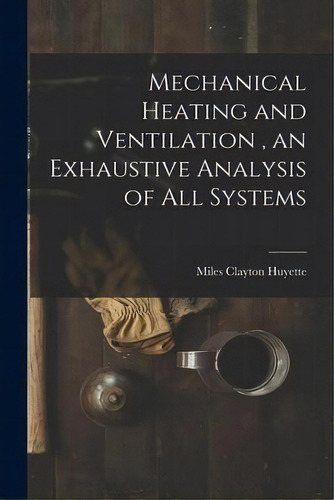 Mechanical Heating And Ventilation, An Exhaustive Analysis Of All Systems, De Miles Clayton Huyette. Editorial Creative Media Partners, Llc, Tapa Blanda En Inglés