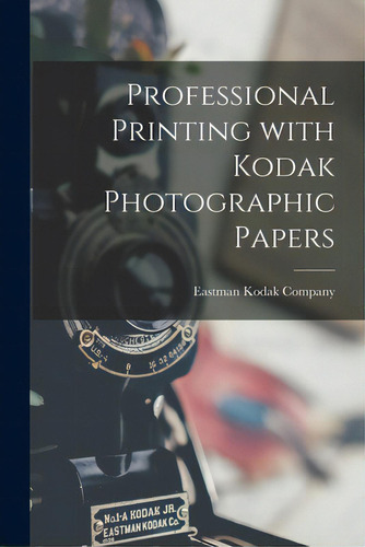 Professional Printing With Kodak Photographic Papers, De Eastman Kodak Company. Editorial Hassell Street Pr, Tapa Blanda En Inglés