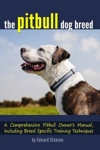 The Pitbull Dog Breed A Comprehensive Pitbull Owners Manual,