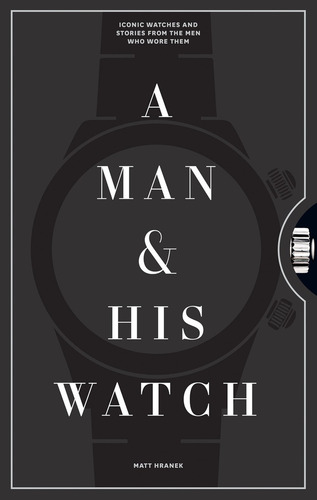 A Man And His Watch: Iconic Watches And Stories From