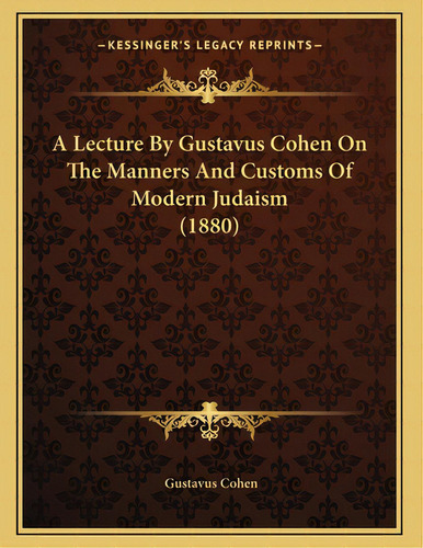 A Lecture By Gustavus Cohen On The Manners And Customs Of Modern Judaism (1880), De Cohen, Gustavus. Editorial Kessinger Pub Llc, Tapa Blanda En Inglés
