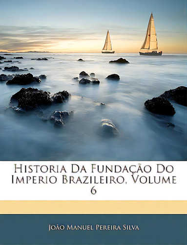 Historia Da Fundaãâ§ãâ£o Do Imperio Brazileiro, Volume 6, De Silva, Joao Manuel Pereira. Editorial Nabu Pr, Tapa Blanda En Inglés