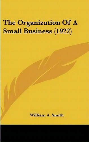 The Organization Of A Small Business (1922), De William A Smith. Editorial Kessinger Publishing, Tapa Dura En Inglés