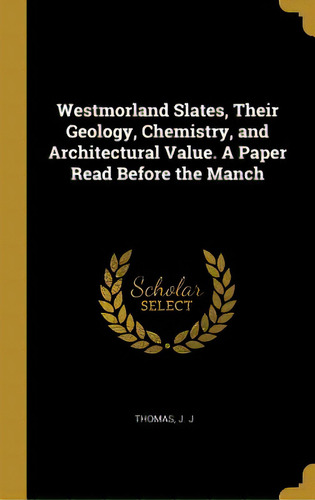 Westmorland Slates, Their Geology, Chemistry, And Architectural Value. A Paper Read Before The Manch, De J, Thomas J.. Editorial Wentworth Pr, Tapa Dura En Inglés