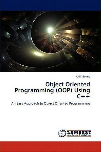 Object Oriented Programming (oop) Using C++: An Easy Approach To Object Oriented Programming, De Anil Ahmed., Vol. 1. Editorial Lap Lambert Academic Publishing, Tapa Blanda En Inglés