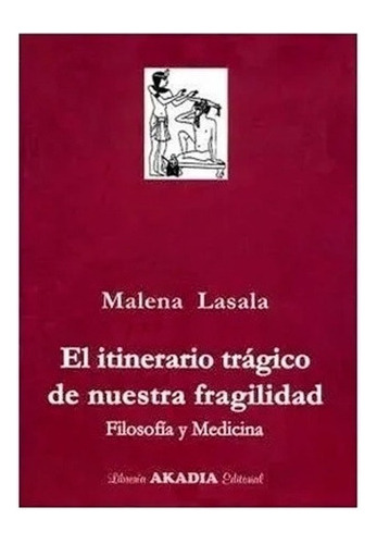 El Itinerario Tragico De Nuestra Fragilidad - Filosofia Y Medicina, De Lasala. Editorial Akadia, Tapa Blanda En Español, 2009