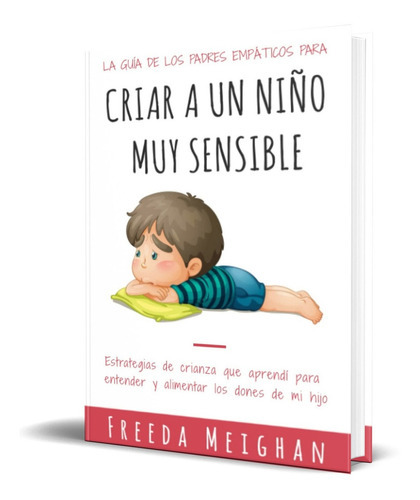 La Guía De Los Padres Empáticos Para Criar A Un Niño Muy Sensible, De Freeda Meighan. Editorial Independently Published, Tapa Blanda En Español, 2021