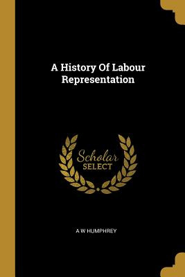 Libro A History Of Labour Representation - Humphrey, A. W.