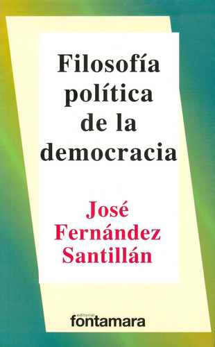 FILOSOFÍA POLÍTICA DE LA DEMOCRACIA, de JOSE FERNANDEZ SANTILLAN. Editorial Fontamara, tapa pasta blanda, edición 1 en español, 2011