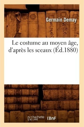 Le Costume Au Moyen Age, D'apres Les Sceaux (ed.1880) - D...