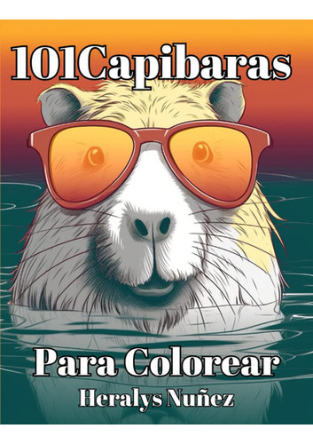 101 Capibaras Para Colorear: El Libro De Colorear Para Ama 