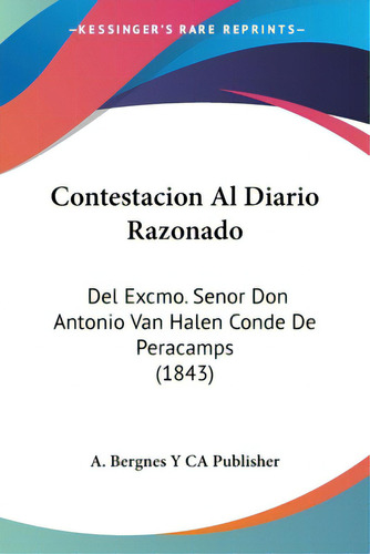 Contestacion Al Diario Razonado: Del Excmo. Senor Don Antonio Van Halen Conde De Peracamps (1843), De A Bergnes Y Ca Publisher. Editorial Kessinger Pub Llc, Tapa Blanda En Español