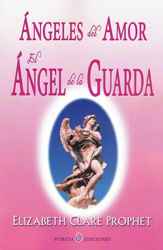 Ángeles del Amor: El Ángel de la Guarda, de Clare Prophet, Elizabeth. Editorial Porcia Ediciones en español, 2020