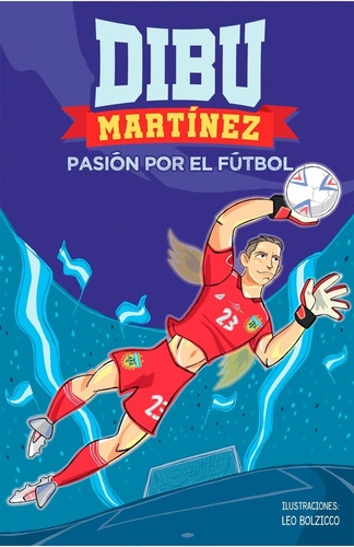 Dibu Martínez. Pasión Por El Fútbol - Emiliano Martínez