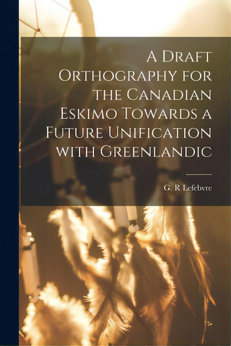 A Draft Orthography For The Canadian Eskimo Towards A Future Unification With Greenlandic, De Lefebvre, G. R.. Editorial Hassell Street Pr, Tapa Blanda En Inglés