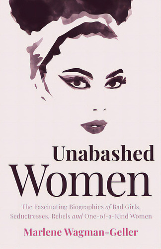 Unabashed Women: The Fascinating Biographies Of Bad Girls, Seductresses, Rebels And One-of-a-kind..., De Wagman-geller, Marlene. Editorial Mango, Tapa Blanda En Inglés