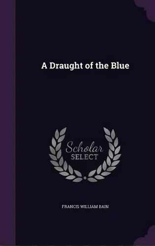 A Draught Of The Blue, De Francis William Bain. Editorial Palala Press, Tapa Dura En Inglés