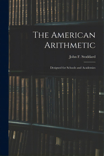 The American Arithmetic: Designed For Schools And Academies, De Stoddard, John F. (john Fair) 1825-1. Editorial Legare Street Pr, Tapa Blanda En Inglés