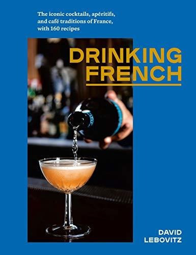 Drinking French : The Iconic Cocktails, Ap Ritifs, And Caf  Traditions Of France, With 160 Recipes, De David Lebovitz. Editorial Ten Speed Press, Tapa Dura En Inglés