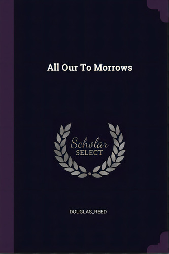 All Our To Morrows, De Douglas_reed, Douglas_reed. Editorial Palala Pr, Tapa Blanda En Inglés