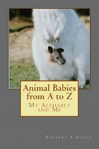 Animal Babies From A To Z : My Alphabet And Me, De Barbara A Bentz. Editorial Createspace Independent Publishing Platform, Tapa Blanda En Inglés