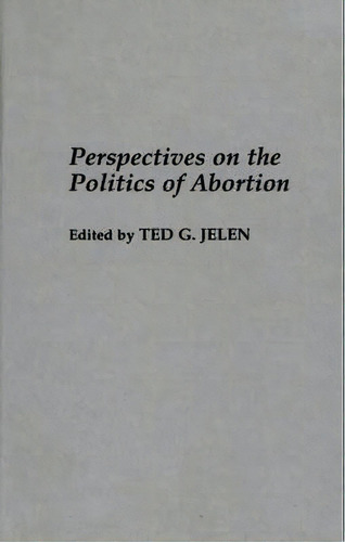 Perspectives On The Politics Of Abortion, De Ted G. Jelen. Editorial Abc-clio, Tapa Dura En Inglés