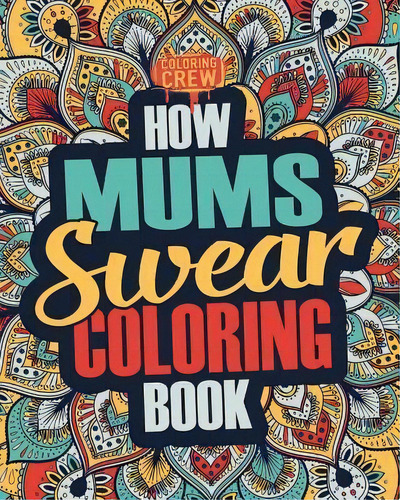 How Mums Swear Coloring Book : A Funny, Irreverent, Clean Swear Word Mum Coloring Book Gift Idea, De Coloring Crew. Editorial Createspace Independent Publishing Platform, Tapa Blanda En Inglés