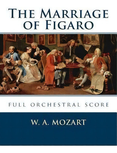 The Marriage Of Figaro : Full Orchestral Score, De W A Mozart. Editorial Createspace Independent Publishing Platform, Tapa Blanda En Inglés