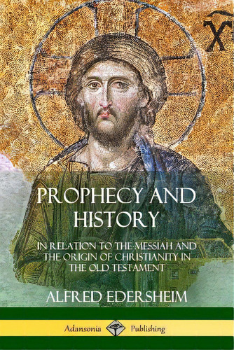 Prophecy And History: In Relation To The Messiah And The Origin Of Christianity In The Old Testament, De Edersheim, Alfred. Editorial Lulu Pr, Tapa Blanda En Inglés