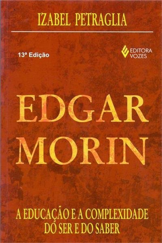 Edgar Morin: A Educaçao E A Complexidade Do Ser E Do Saber - 13ªed.(2011), De Izabel Cristina Petraglia. Editora Vozes, Capa Mole, Edição 13 Em Português, 2011