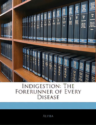 Indigestion: The Forerunner Of Every Disease, De Alpha., Vol. 1. Editorial Nabu Pr, Tapa Blanda En Inglés