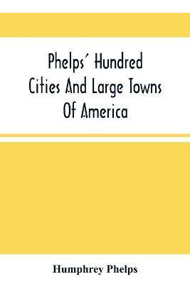 Libro Phelps' Hundred Cities And Large Towns Of America :...