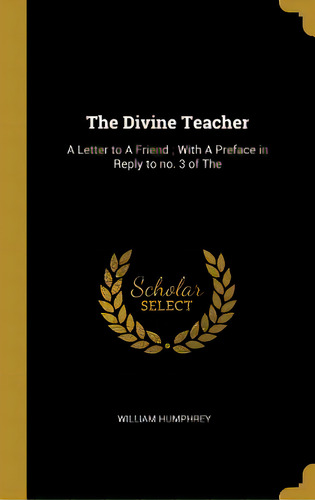 The Divine Teacher: A Letter To A Friend; With A Preface In Reply To No. 3 Of The, De Humphrey, William. Editorial Wentworth Pr, Tapa Dura En Inglés