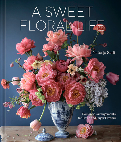 A Sweet Floral Life: Romantic Arrangements For Fresh And Sug