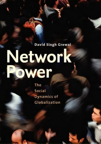 Network Power : The Social Dynamics Of Globalization, De David Singh Grewal. Editorial Yale University Press, Tapa Blanda En Inglés
