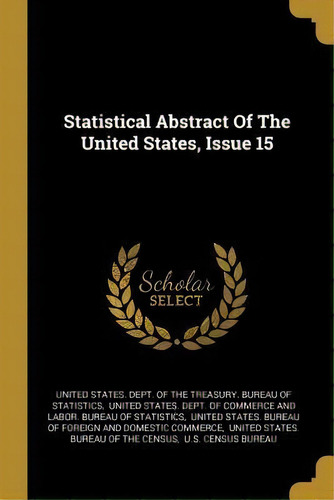 Statistical Abstract Of The United States, Issue 15, De United States Dept Of The Treasury Bu. Editorial Wentworth Press, Tapa Blanda En Inglés