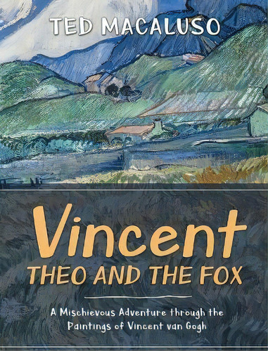 Vincent, Theo And The Fox : A Mischievous Adventure Through The Paintings Of Vincent Van Gogh, De Ted Macaluso. Editorial Owls Cove Press, Tapa Dura En Inglés
