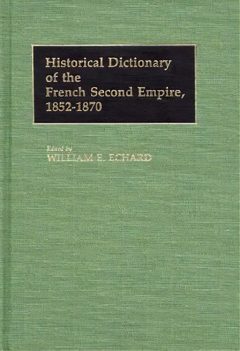 Historical Dictionary Of The French Second Empire, 1852-1870, De Echard, William. Editorial Greenwood Pub Group, Tapa Dura En Inglés