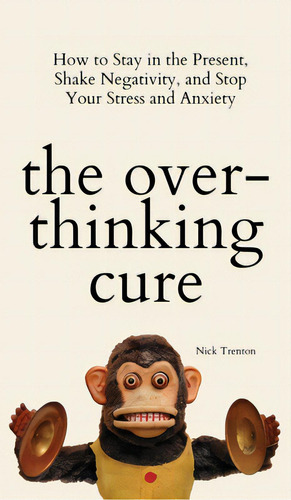 The Overthinking Cure: How To Stay In The Present, Shake Negativity, And Stop Your Stress And Anx..., De Trenton, Nick. Editorial Pkcs Media Inc, Tapa Dura En Inglés
