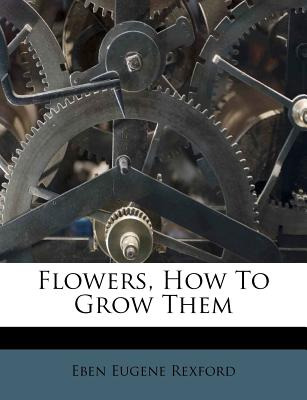 Libro Flowers, How To Grow Them - Rexford, Eben Eugene