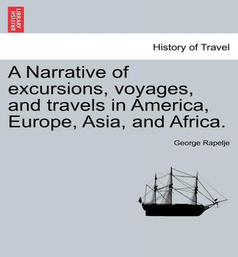 A Narrative Of Excursions, Voyages, And Travels In America, Europe, Asia, And Africa., De George Rapelje. Editorial British Library, Historical Print Editions, Tapa Blanda En Inglés
